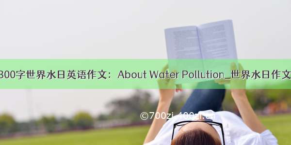 300字世界水日英语作文：About Water Pollution_世界水日作文