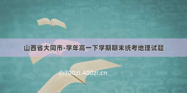 山西省大同市-学年高一下学期期末统考地理试题