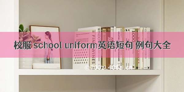 校服 school uniform英语短句 例句大全