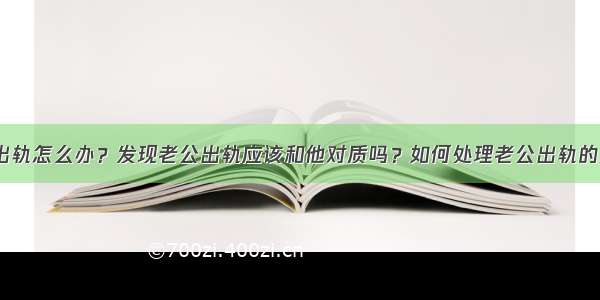 发现老公出轨怎么办？发现老公出轨应该和他对质吗？如何处理老公出轨的这件事情？