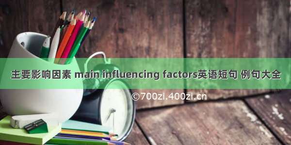 主要影响因素 main influencing factors英语短句 例句大全
