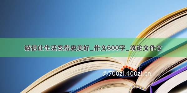 诚信让生活变得更美好_作文600字_议论文作文