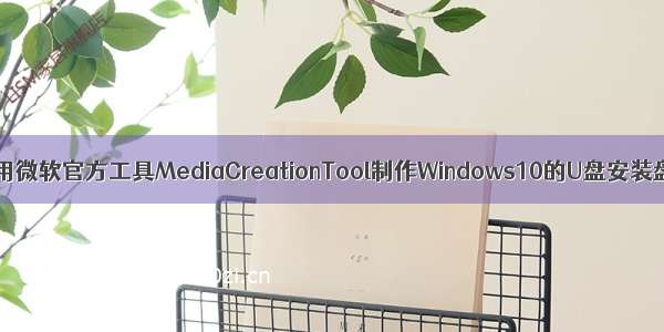 使用微软官方工具MediaCreationTool制作Windows10的U盘安装盘