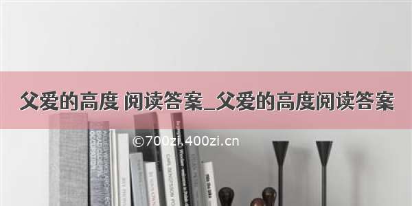 父爱的高度 阅读答案_父爱的高度阅读答案