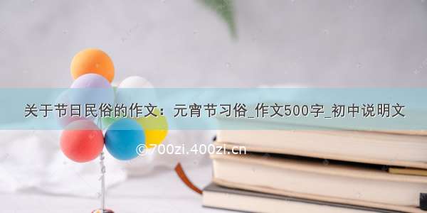 关于节日民俗的作文：元宵节习俗_作文500字_初中说明文