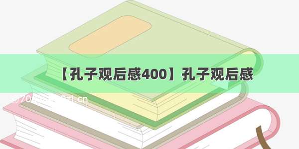 【孔子观后感400】孔子观后感