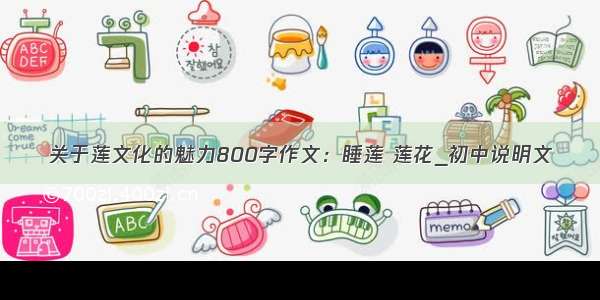 关于莲文化的魅力800字作文：睡莲 莲花_初中说明文