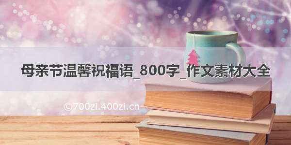 母亲节温馨祝福语_800字_作文素材大全