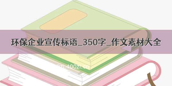 环保企业宣传标语_350字_作文素材大全