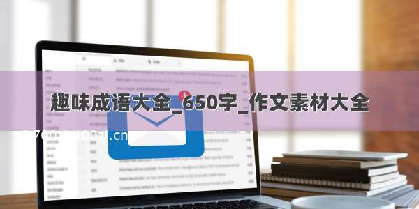 趣味成语大全_650字_作文素材大全