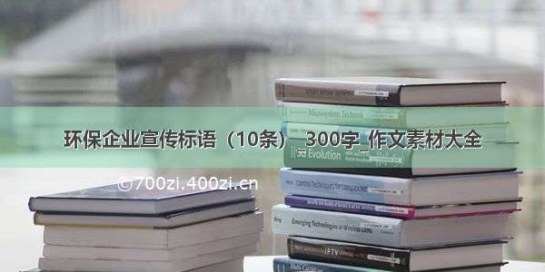 环保企业宣传标语（10条）_300字_作文素材大全