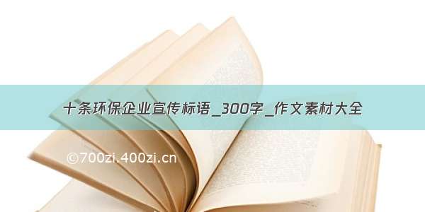 十条环保企业宣传标语_300字_作文素材大全