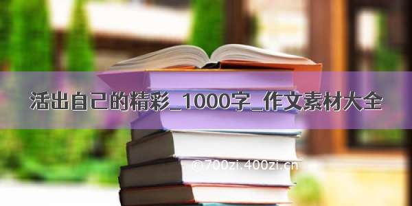 活出自己的精彩_1000字_作文素材大全