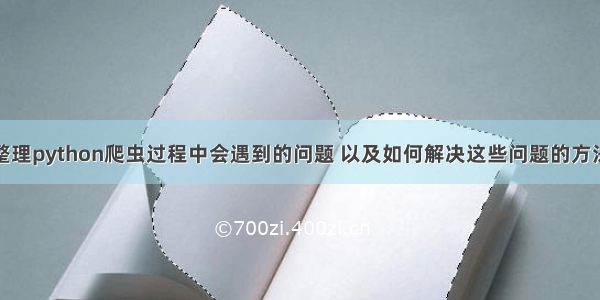 整理python爬虫过程中会遇到的问题 以及如何解决这些问题的方法