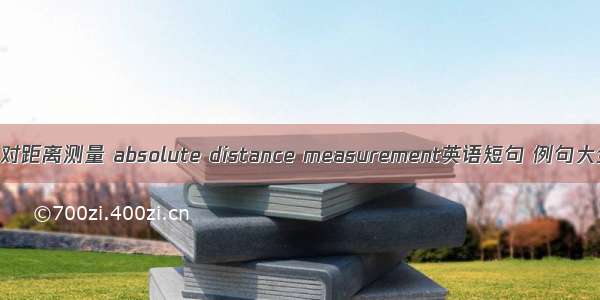 绝对距离测量 absolute distance measurement英语短句 例句大全