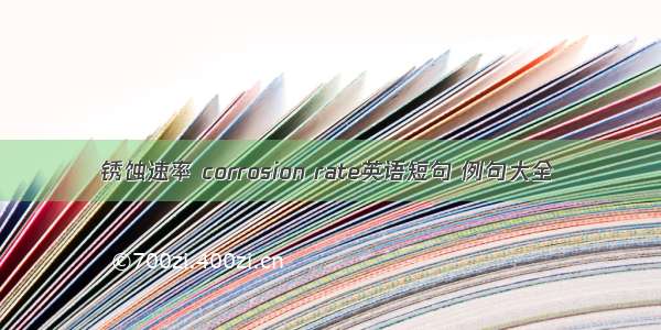 锈蚀速率 corrosion rate英语短句 例句大全