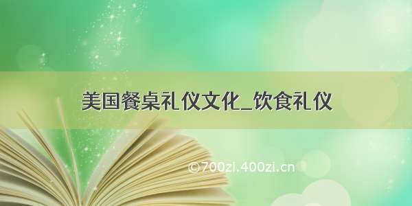 美国餐桌礼仪文化_饮食礼仪