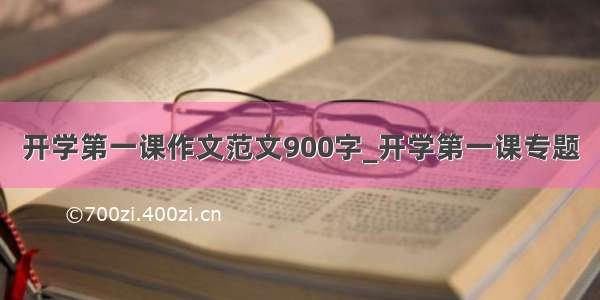 开学第一课作文范文900字_开学第一课专题