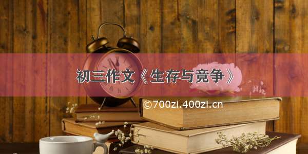 初三作文《生存与竞争》