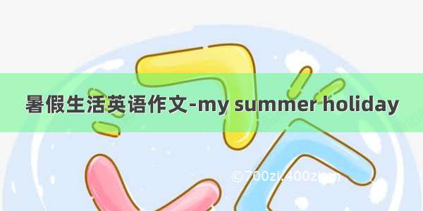 暑假生活英语作文-my summer holiday