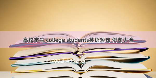 高校学生 college students英语短句 例句大全