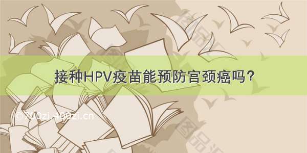 接种HPV疫苗能预防宫颈癌吗？