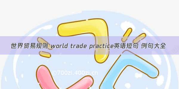 世界贸易规则 world trade practice英语短句 例句大全