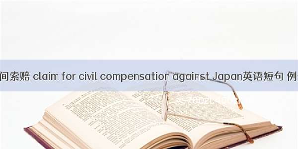 对日民间索赔 claim for civil compensation against Japan英语短句 例句大全