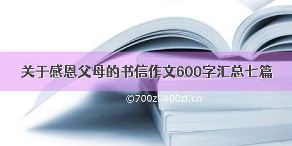 关于感恩父母的书信作文600字汇总七篇