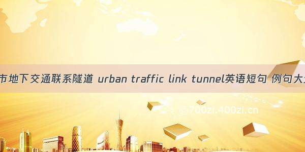 城市地下交通联系隧道 urban traffic link tunnel英语短句 例句大全