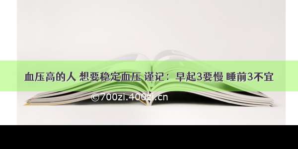 血压高的人 想要稳定血压 谨记：早起3要慢 睡前3不宜