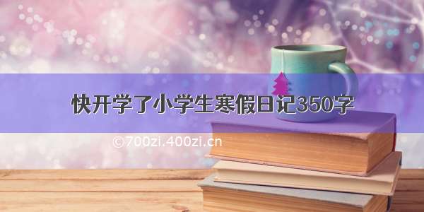 快开学了小学生寒假日记350字