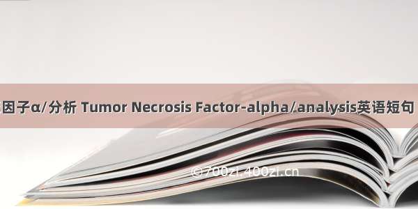 肿瘤坏死因子α/分析 Tumor Necrosis Factor-alpha/analysis英语短句 例句大全