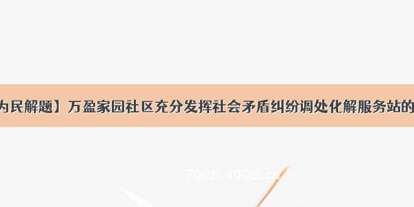 【为民解题】万盈家园社区充分发挥社会矛盾纠纷调处化解服务站的作用