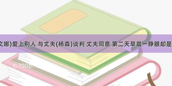 她(蔡文娜)爱上别人 与丈夫(杨森)谈判 丈夫同意 第二天早晨一睁眼却是这情况