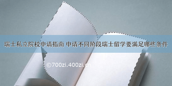 瑞士私立院校申请指南 申请不同阶段瑞士留学要满足哪些条件