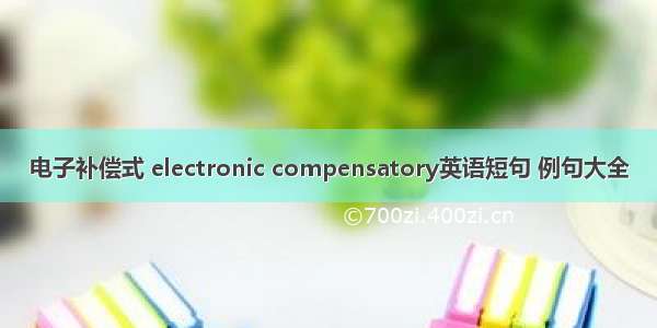 电子补偿式 electronic compensatory英语短句 例句大全