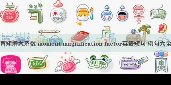 弯矩增大系数 moment magnification factor英语短句 例句大全