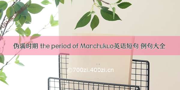 伪满时期 the period of Manchukuo英语短句 例句大全