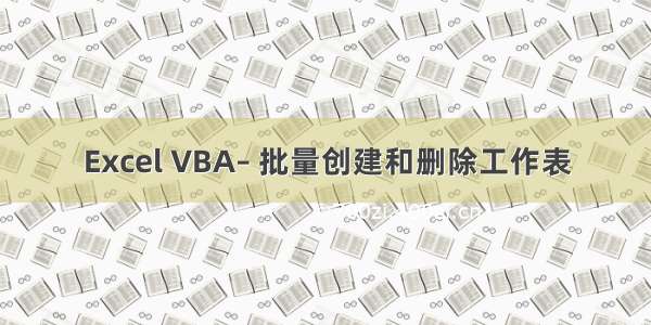 Excel VBA– 批量创建和删除工作表