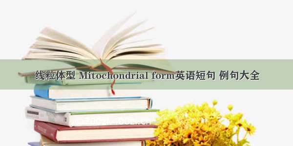 线粒体型 Mitochondrial form英语短句 例句大全