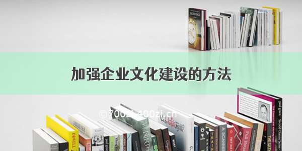 加强企业文化建设的方法