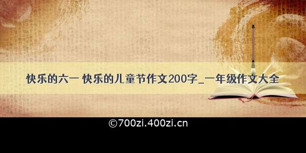 快乐的六一 快乐的儿童节作文200字_一年级作文大全