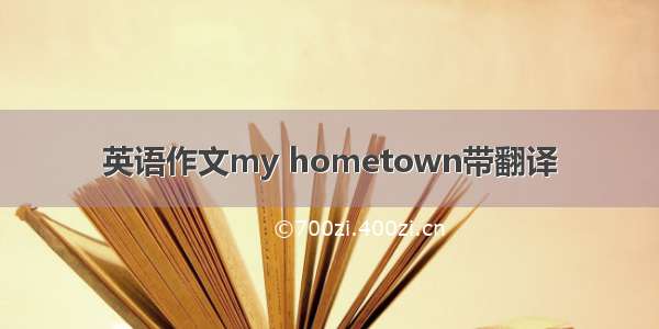 英语作文my hometown带翻译