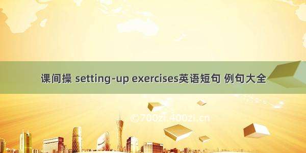 课间操 setting-up exercises英语短句 例句大全