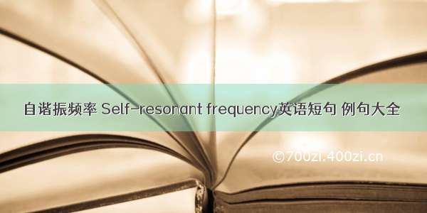 自谐振频率 Self-resonant frequency英语短句 例句大全