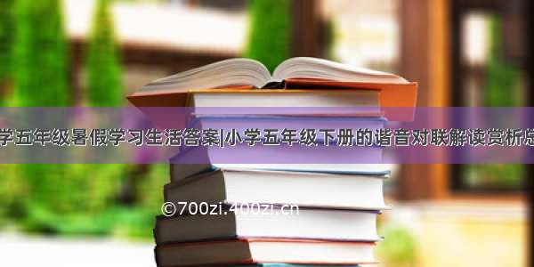 小学五年级暑假学习生活答案|小学五年级下册的谐音对联解读赏析总结