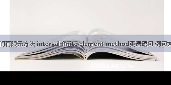 区间有限元方法 interval finite element method英语短句 例句大全