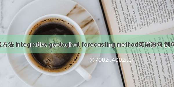 综合预报方法 integrative geological forecasting method英语短句 例句大全