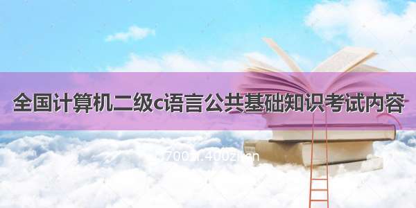 全国计算机二级c语言公共基础知识考试内容